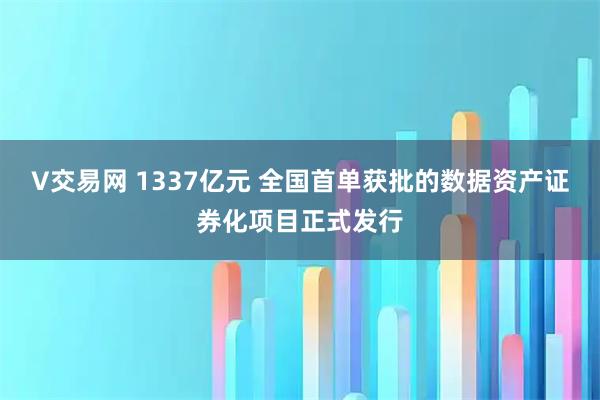 V交易网 1337亿元 全国首单获批的数据资产证券化项目正式发行